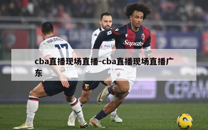 cba直播现场直播-cba直播现场直播广东