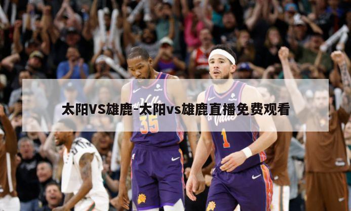 太阳VS雄鹿-太阳vs雄鹿直播免费观看
