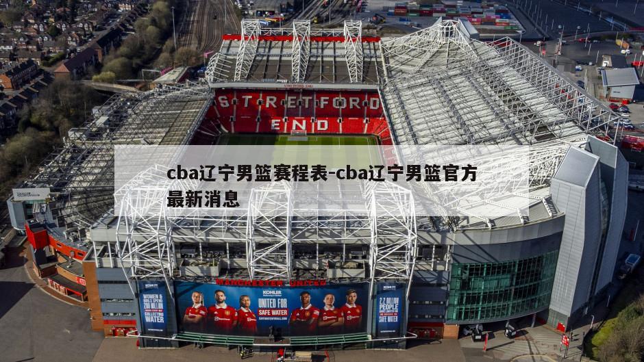 cba辽宁男篮赛程表-cba辽宁男篮官方最新消息
