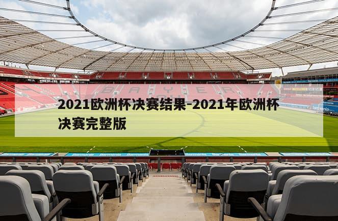 2021欧洲杯决赛结果-2021年欧洲杯决赛完整版