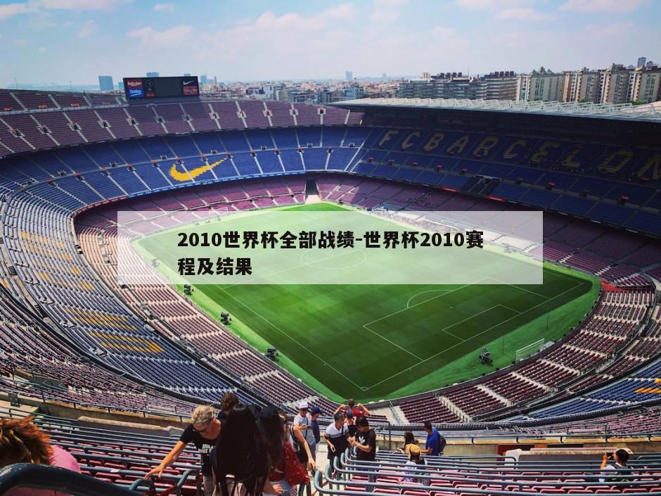 2010世界杯全部战绩-世界杯2010赛程及结果