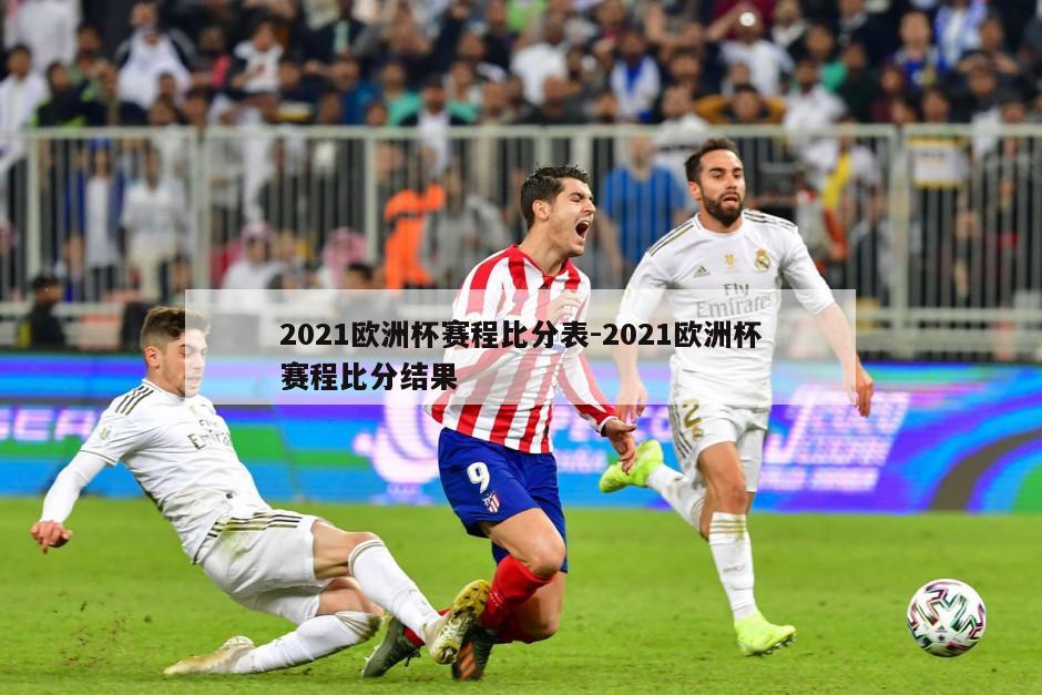 2021欧洲杯赛程比分表-2021欧洲杯赛程比分结果