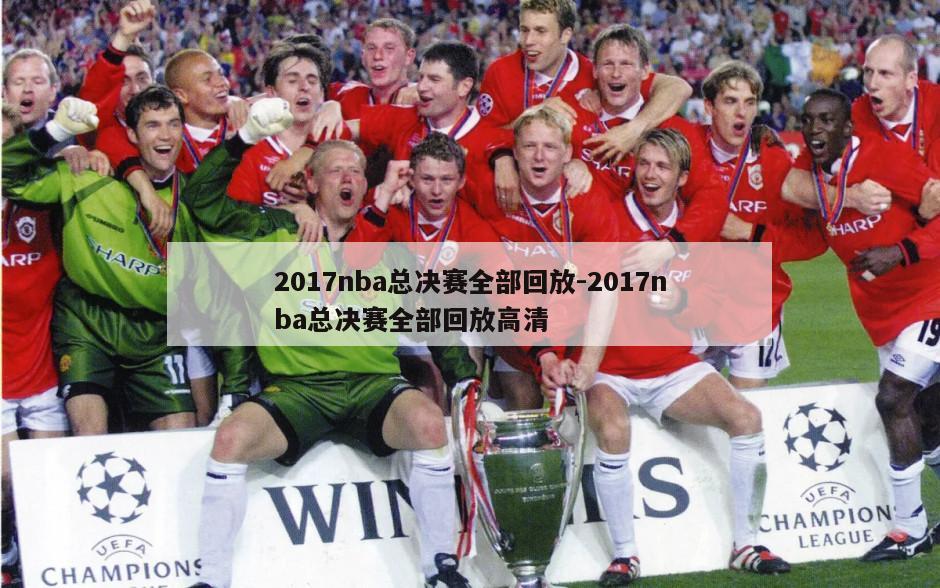 2017nba总决赛全部回放-2017nba总决赛全部回放高清