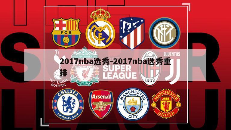 2017nba选秀-2017nba选秀重排