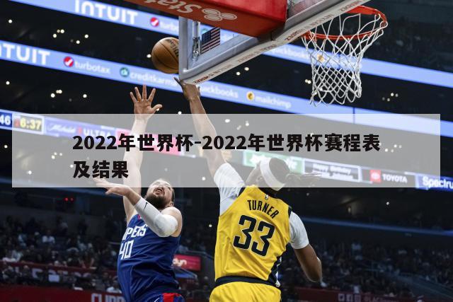 2022年世界杯-2022年世界杯赛程表及结果