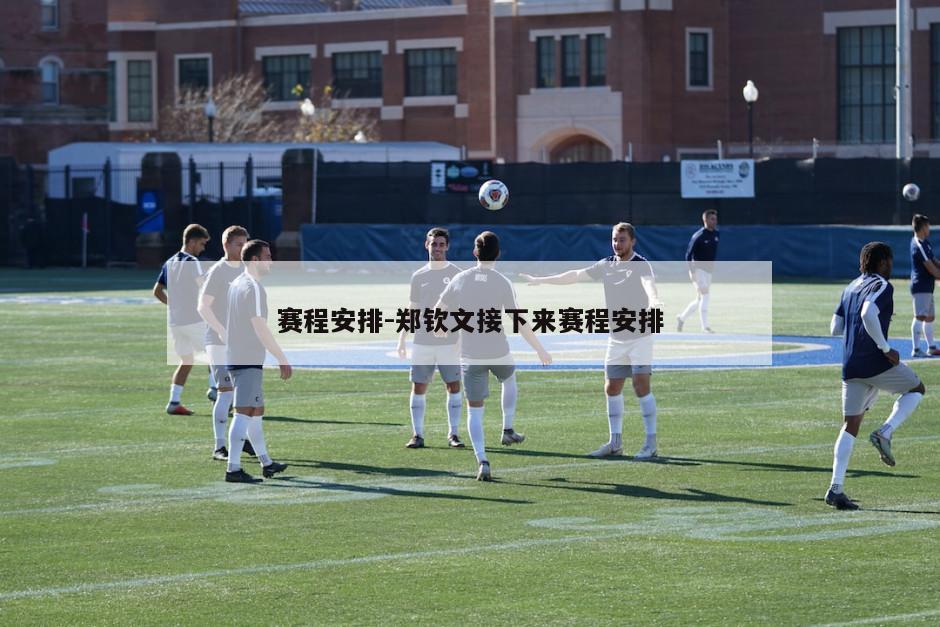 赛程安排-郑钦文接下来赛程安排