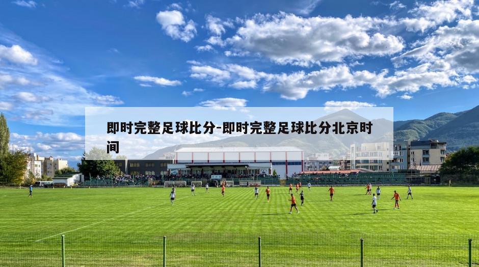 即时完整足球比分-即时完整足球比分北京时间
