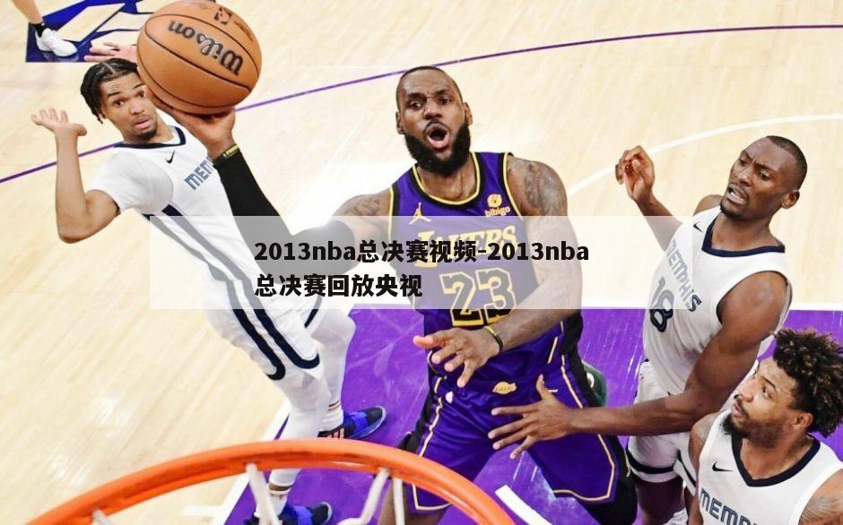 2013nba总决赛视频-2013nba总决赛回放央视