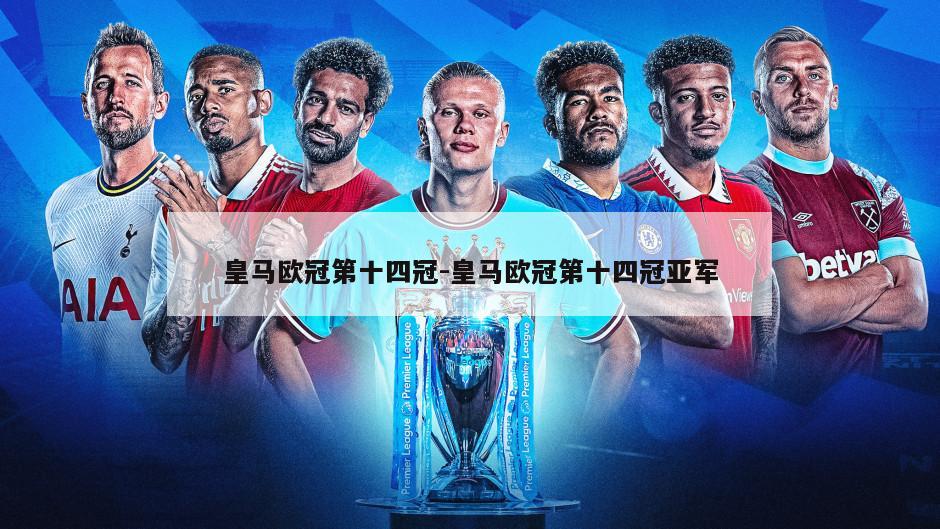 皇马欧冠第十四冠-皇马欧冠第十四冠亚军