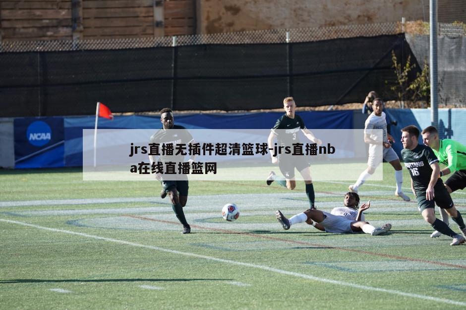 jrs直播无插件超清篮球-jrs直播nba在线直播篮网