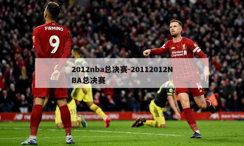 2012nba总决赛-20112012NBA总决赛
