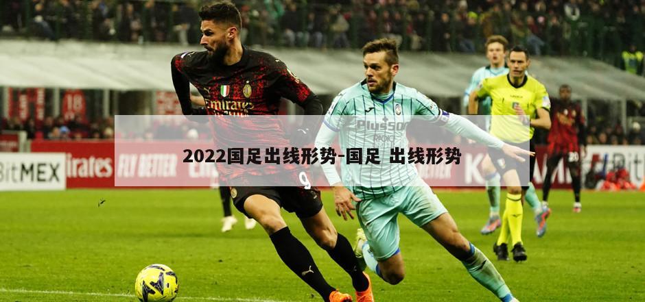 2022国足出线形势-国足 出线形势