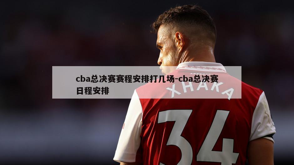 cba总决赛赛程安排打几场-cba总决赛日程安排