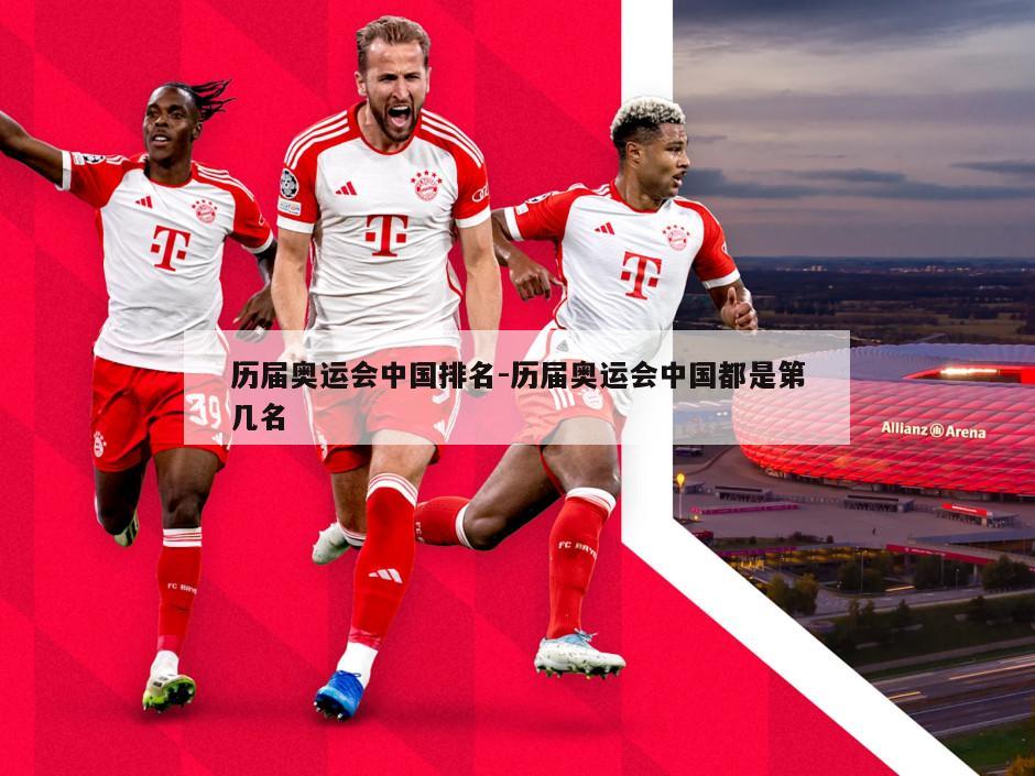 历届奥运会中国排名-历届奥运会中国都是第几名
