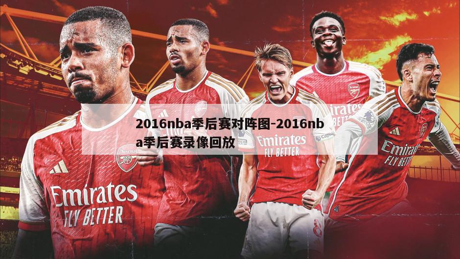 2016nba季后赛对阵图-2016nba季后赛录像回放