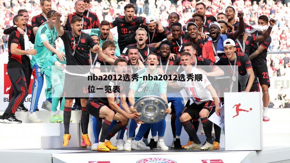 nba2012选秀-nba2012选秀顺位一览表