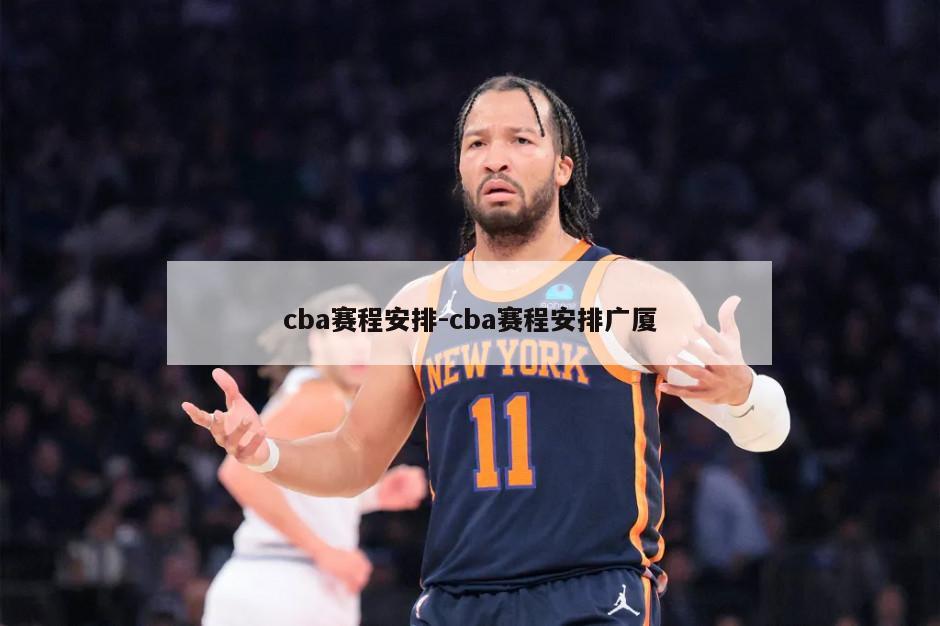 cba赛程安排-cba赛程安排广厦