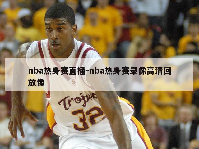 nba热身赛直播-nba热身赛录像高清回放像