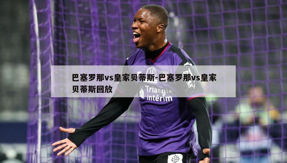 巴塞罗那vs皇家贝蒂斯-巴塞罗那vs皇家贝蒂斯回放