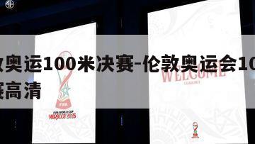 伦敦奥运100米决赛-伦敦奥运会100米决赛高清
