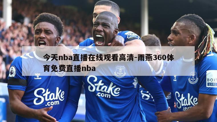 今天nba直播在线观看高清-雨燕360体育免费直播nba