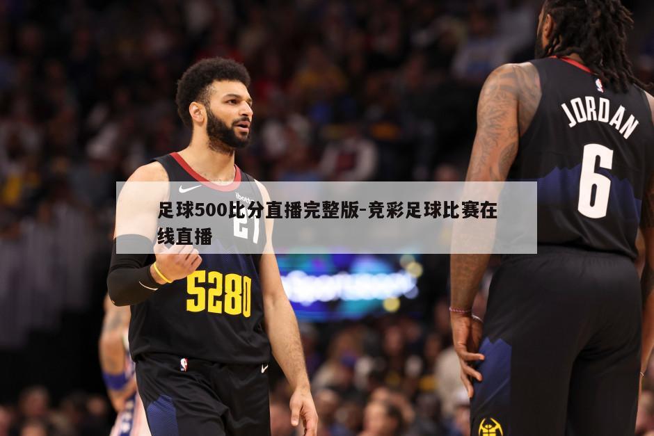 足球500比分直播完整版-竞彩足球比赛在线直播
