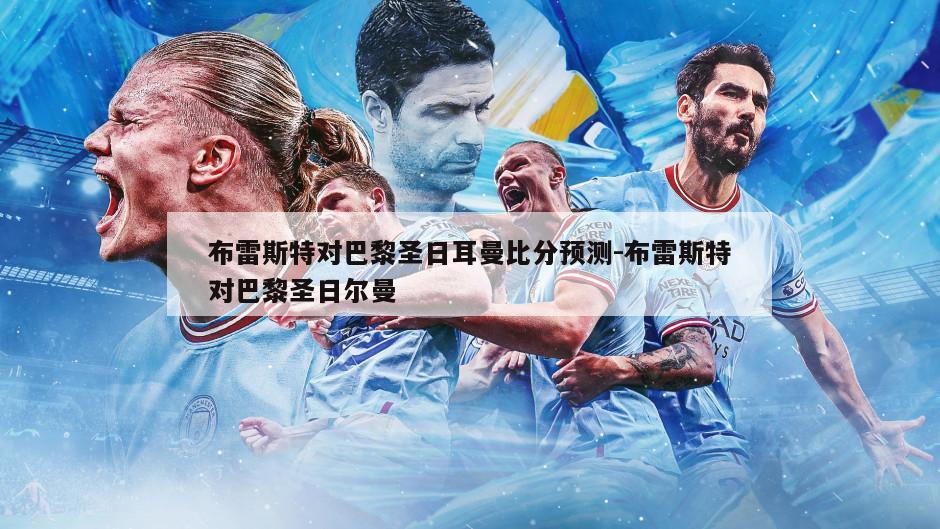 布雷斯特对巴黎圣日耳曼比分预测-布雷斯特对巴黎圣日尔曼