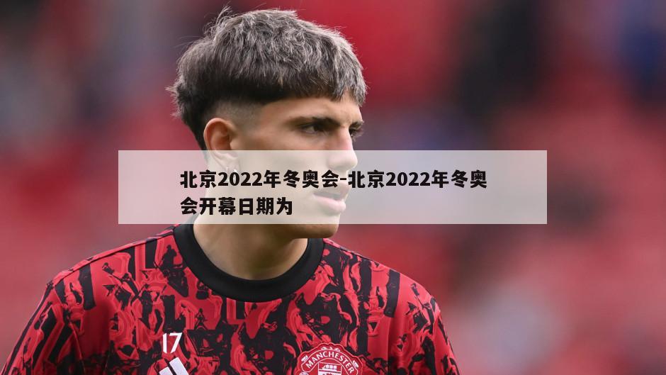 北京2022年冬奥会-北京2022年冬奥会开幕日期为