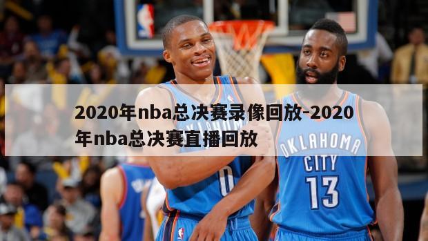 2020年nba总决赛录像回放-2020年nba总决赛直播回放