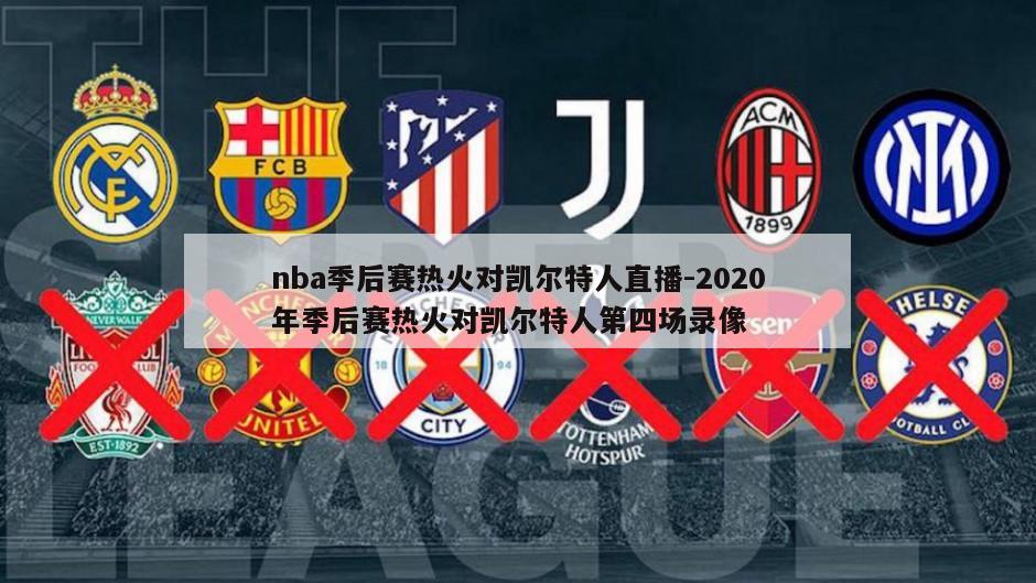 nba季后赛热火对凯尔特人直播-2020年季后赛热火对凯尔特人第四场录像