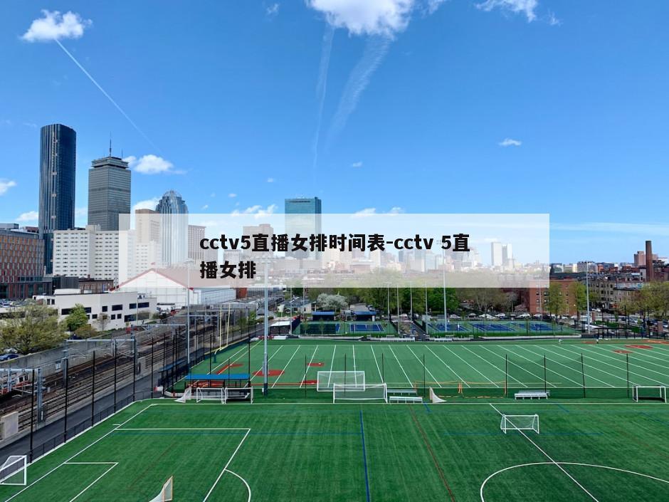 cctv5直播女排时间表-cctv 5直播女排