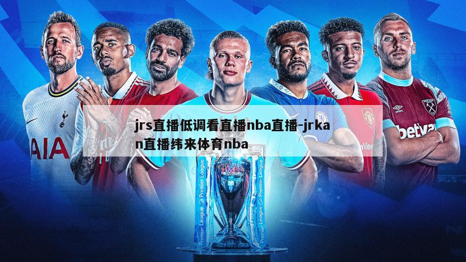 jrs直播低调看直播nba直播-jrkan直播纬来体育nba