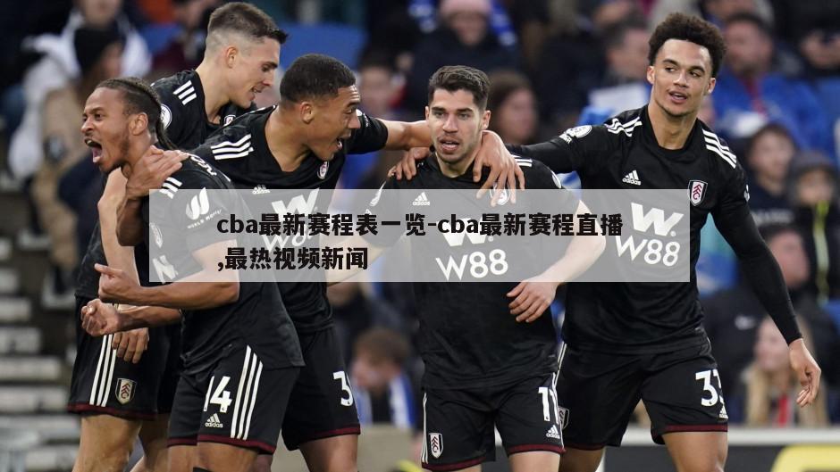 cba最新赛程表一览-cba最新赛程直播,最热视频新闻