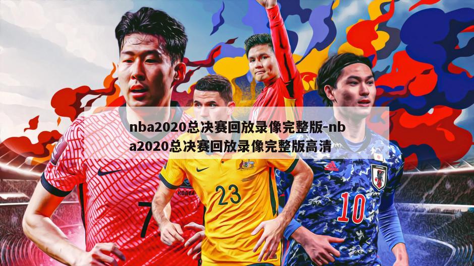 nba2020总决赛回放录像完整版-nba2020总决赛回放录像完整版高清