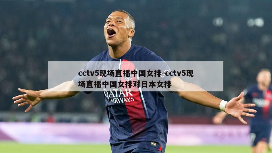 cctv5现场直播中国女排-cctv5现场直播中国女排对日本女排