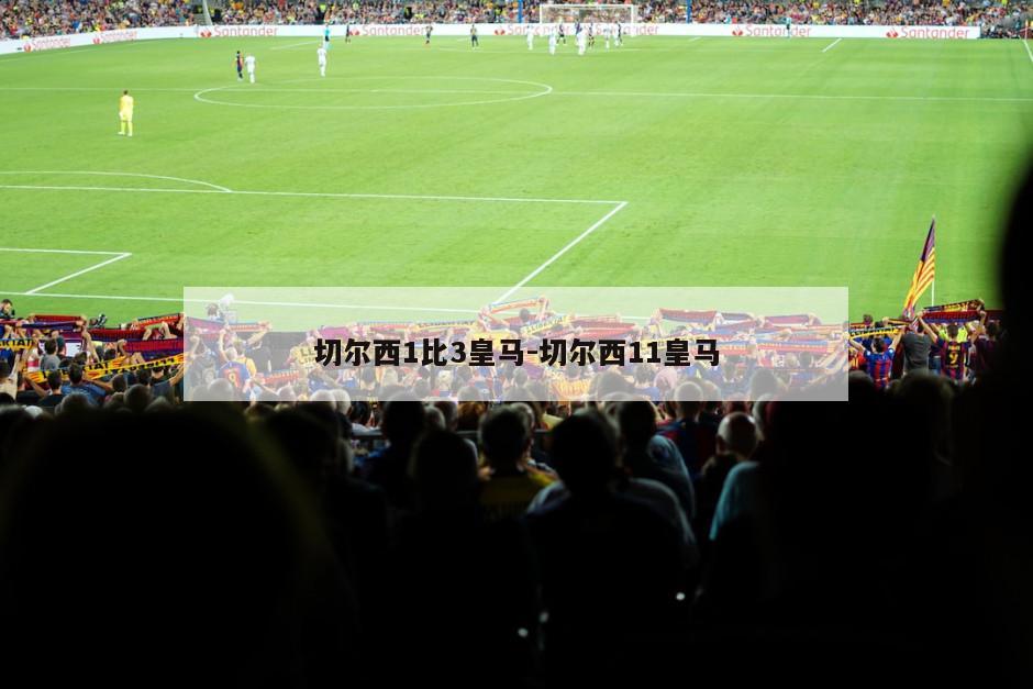 切尔西1比3皇马-切尔西11皇马
