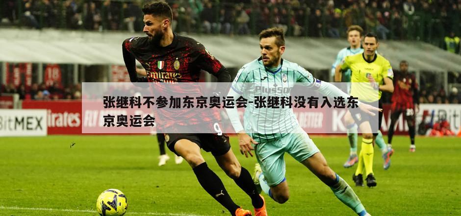 张继科不参加东京奥运会-张继科没有入选东京奥运会