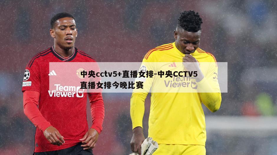 中央cctv5+直播女排-中央CCTV5直播女排今晚比赛