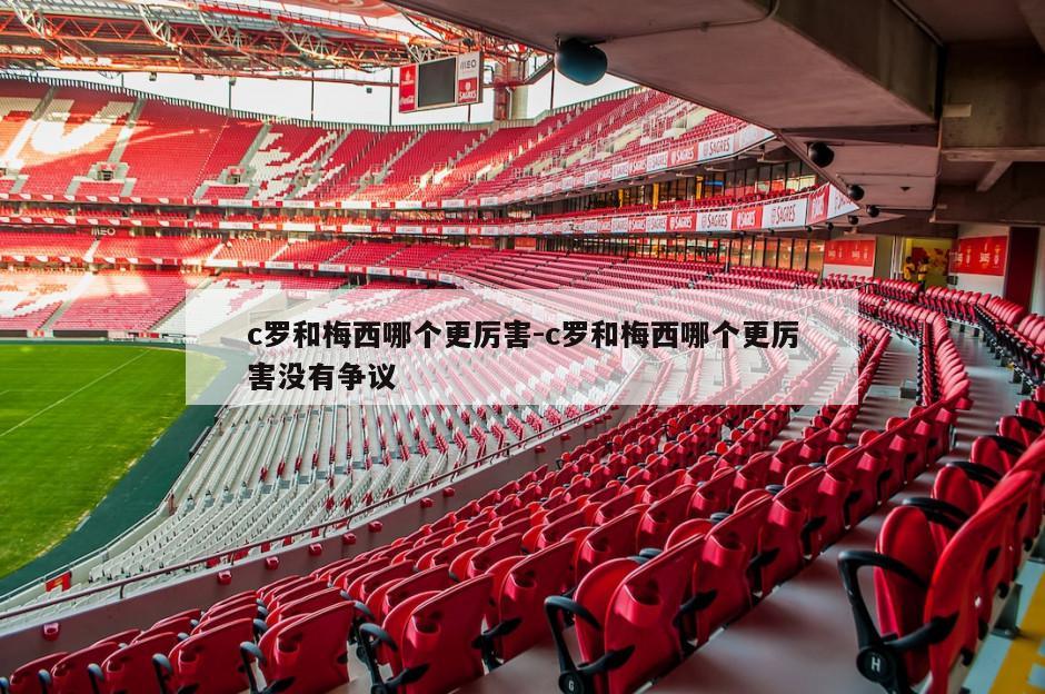 c罗和梅西哪个更厉害-c罗和梅西哪个更厉害没有争议