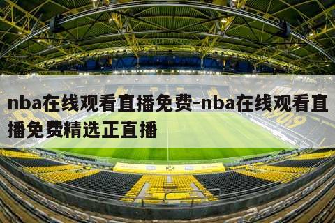 nba在线观看直播免费-nba在线观看直播免费精选正直播