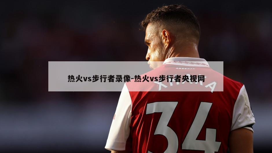 热火vs步行者录像-热火vs步行者央视网