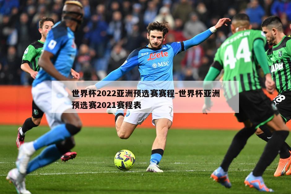 世界杯2022亚洲预选赛赛程-世界杯亚洲预选赛2021赛程表