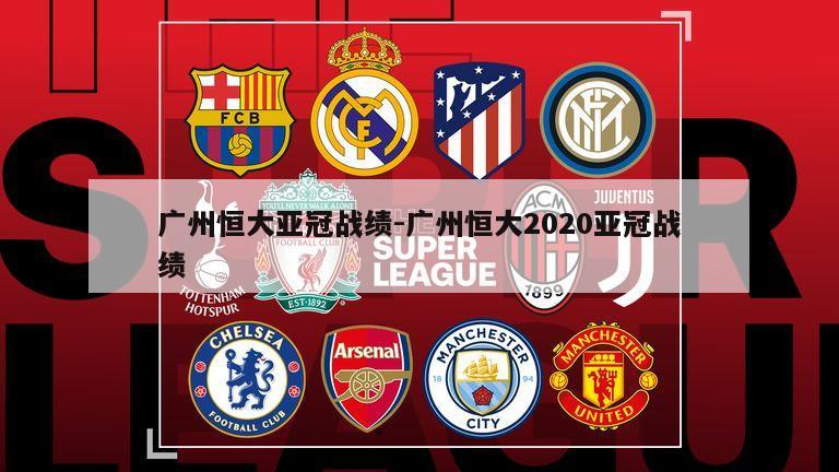 广州恒大亚冠战绩-广州恒大2020亚冠战绩
