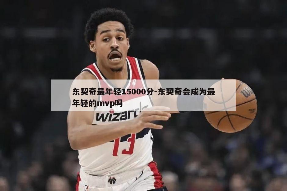 东契奇最年轻15000分-东契奇会成为最年轻的mvp吗