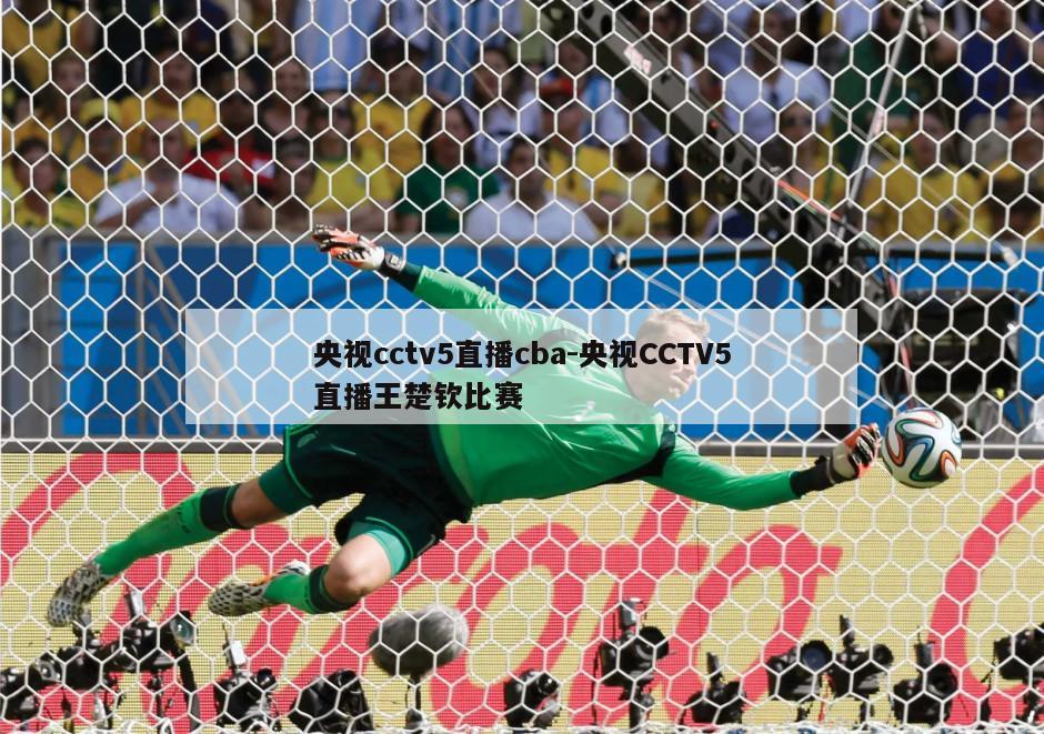 央视cctv5直播cba-央视CCTV5直播王楚钦比赛
