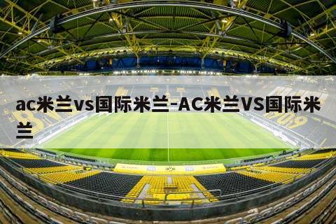 ac米兰vs国际米兰-AC米兰VS国际米兰