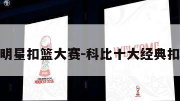 科比全明星扣篮大赛-科比十大经典扣篮视频