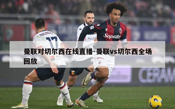 曼联对切尔西在线直播-曼联vs切尔西全场回放