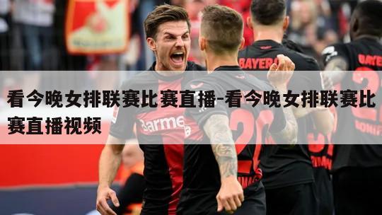 看今晚女排联赛比赛直播-看今晚女排联赛比赛直播视频