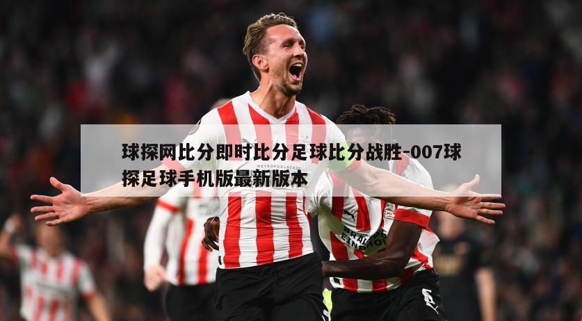 球探网比分即时比分足球比分战胜-007球探足球手机版最新版本